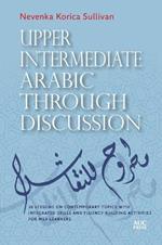 Upper Intermediate Arabic through Discussion: 20 Lessons on Contemporary Topics with Integrated Skills and Fluency-building Activities for MSA Learners