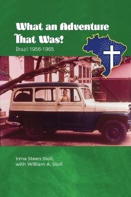 What An Adventure That Was!: Brazil 1956-1965 - Irma Steen Stoll,William A Stoll - cover