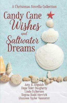 Candy Cane Wishes and Saltwater Dreams: A Christmas Novella Collection - Amy Anguish,Hope Dougherty,Linda Fulkerson - cover