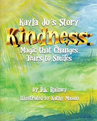 Kayla Jo's Story: Kindness: Magic That Turns Tears to Smiles - P L Rainey - cover