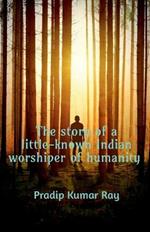 The story of a little-known Indian worshiper of humanity.