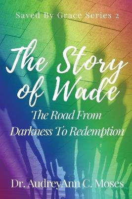 The Story Of Wade- The Road From Darkness To Redemption - Audreyann C Moses - cover