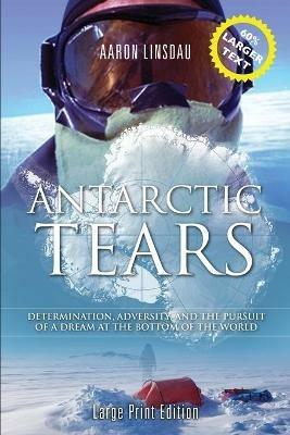 Antarctic Tears (LARGE PRINT): Determination, Adversity, and the Pursuit of a Dream at the Bottom of the World - Aaron Linsdau - cover