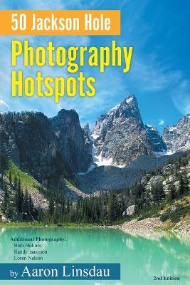 50 Jackson Hole Photography Hotspots: A Guide for Photographers and Wildlife Enthusiasts - Aaron Linsdau - cover