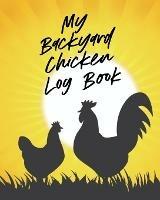 My Backyard Chicken Log Book: Raising Happy Flock Healthy Hens Animal Husbandry - Patricia Larson - cover