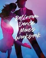 Ballroom Dance Moves Workbook: Performing Arts Musical Genres Popular For Beginners - Patricia Larson - cover