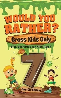 Would You Rather? Gross Kids Only - 7 Year Old Edition: Sick Scenarios for Kids Age 7 - Crazy Corey - cover