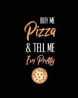 Buy Me Pizza & Tell Me I'm Pretty, Pizza Review Journal: Record & Rank Restaurant Reviews, Expert Pizza Foodie, Prompted Pages, Remembering Your Favorite Slice, Gift, Log Book - Amy Newton - cover