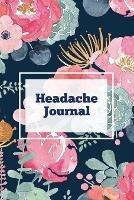 Headache Journal: Migraine Information Log, Pain Triggers, Record Symptoms, Headcaches Book, Chronic Headache Management Diary, Daily Track Time, Duration, Severity