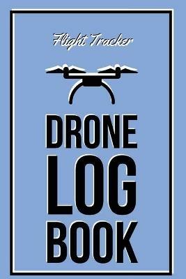 Drone Log Book: Flight Experience Logbook, Record Aircraft, Unmanned Pilot Hours, Gift, Journal - Amy Newton - cover