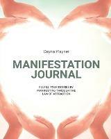 Manifestation Journal: Manifest Your Desires, Law Of Attraction Book, Mindfulness, Vision Board, Affirmations - Dayna Playner - cover