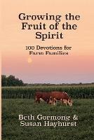 Growing the Fruit of the Spirit: 100 Devotionals for Farm Families - Beth Gormong,Susan Hayhurst - cover