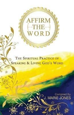 Affirm The Word: The Spiritual Practice of Speaking & Living God's Word - J Marie Jones - cover