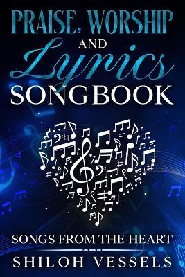 Praise, Worship And Lyrics Songbook: Songs From The Heart - Shiloh Vessels - cover