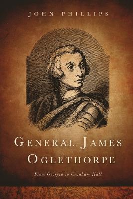 General James Oglethorpe: From Georgia to Cranham Hall - John Phillips - cover