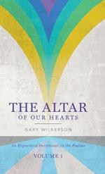 The Altar of Our Hearts: An Expository Devotional on the Psalms, Volume 1