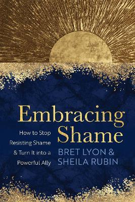 Embracing Shame: How to Stop Resisting Shame and Turn It into a Powerful Ally - Bret Lyon,Sheila Rubin - cover