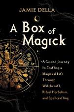 A Box of Magick: A Guided Journey to Crafting a Magickal Life Through Witchcraft, Ritual Herbalism, and Spellcrafting