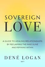 Sovereign Love: A Guide to Healing Relationships by Reclaiming the Masculine and Feminine Within