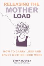 Releasing the Mother Load: How to Carry Less and Enjoy Motherhood More