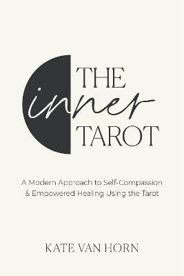 The Inner Tarot: A Modern Approach to Self-Compassion and Empowered Healing Using the Tarot - Kate Van Horn - cover