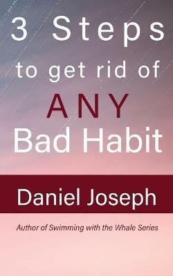3 Steps to get rid of ANY Bad Habit: And Live Free - Daniel Joseph - cover