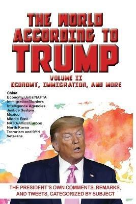 World According to Trump: Volume II - Economy, Immigration, and more: The President's Own Comments, Remarks, and Tweets, Categorized by Subject - ARC Manor - cover