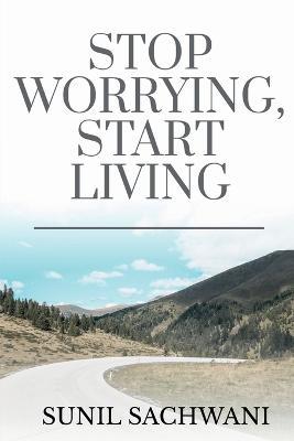 Stop Worrying, Start Living - Sunil Sachwani - cover