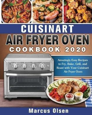 Cuisinart Air Fryer Oven Cookbook -2020: Amazingly Easy Recipes to Fry, Bake, Grill, and Roast with Your Cuisinart Air Fryer Oven - Marcus Olsen - cover