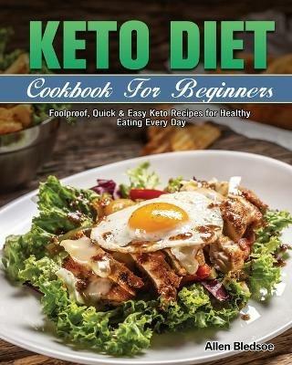 Keto Diet Cookbook For Beginners: Foolproof, Quick & Easy Keto Recipes for Healthy Eating Every Day - Allen Bledsoe - cover