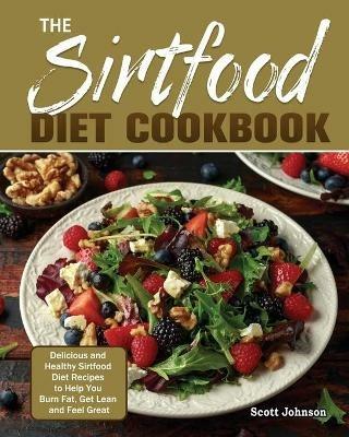 The Sirtfood Diet Cookbook: Delicious and Healthy Sirtfood Diet Recipes to Help You Burn Fat, Get Lean and Feel Great - Scott Johnson - cover