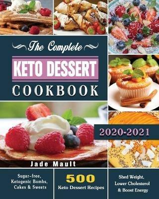 The Complete Keto Dessert Cookbook 2020: 500 Keto Dessert Recipes to Shed Weight, Lower Cholesterol & Boost Energy ( Sugar-free, Ketogenic Bombs, Cakes & Sweets ) - Jade Mault - cover