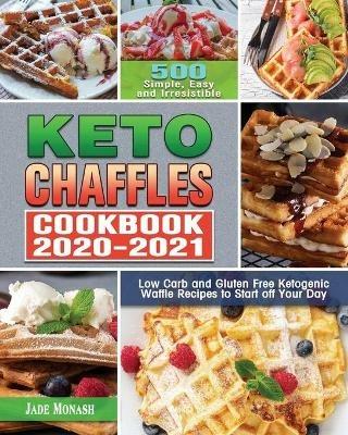 Keto Chaffle Cookbook 2020-2021: 500 Simple, Easy and Irresistible Low Carb and Gluten Free Ketogenic Waffle Recipes to Start off Your Day - Jade Monash - cover