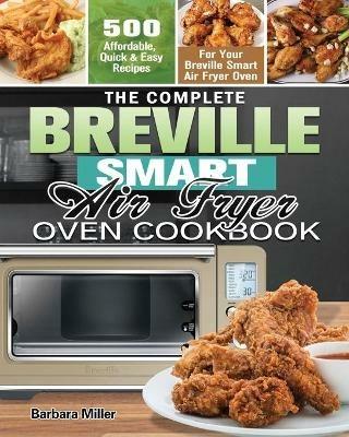 The Complete Breville Smart Air Fryer Oven Cookbook: 500 Affordable, Quick & Easy Recipes for Your Breville Smart Air Fryer Oven - Barbara Miller - cover