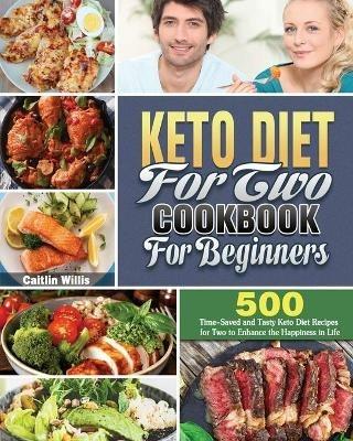 Keto Diet For Two Cookbook For Beginners: 500 Time-Saved and Tasty Keto Diet Recipes for Two to Enhance the Happiness in Life - Caitlin E Willis - cover