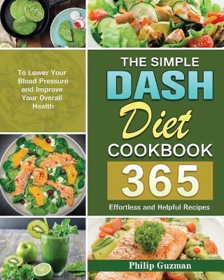 The Simple Dash Diet Cookbook: 365 Effortless and Helpful Recipes to Lower Your Blood Pressure and Improve Your Overall Health - Philip Guzman - cover