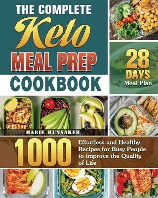 The Complete Keto Meal Prep Cookbook: 1000 Effortless and Healthy Recipes for Busy People to Improve the Quality of Life with 28 Days Meal Plan - Marie Hunsaker - cover
