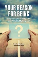 Your Reason for Being: Discovering Your Why I Am and What Is My Purpose