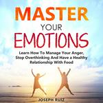MASTER YOUR EMOTIONS: Learn How To Manage Your Anger, Stop Overthinking And Have a Healthy Relationship With Food