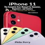 iPhone 11: The Complete User Manual For Dummies, Beginners, and Seniors (The User Manual like No Other (4th Edition))