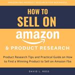 How to Sell on Amazon and Product Research: Product Research Tips and Practical Guide on How to Find a Winning Product to Sell on Amazon Fba