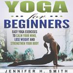 Yoga for Beginners: Easy Yoga Exercises to Calm Your Mind, Lose Weight and Strengthen Your Body