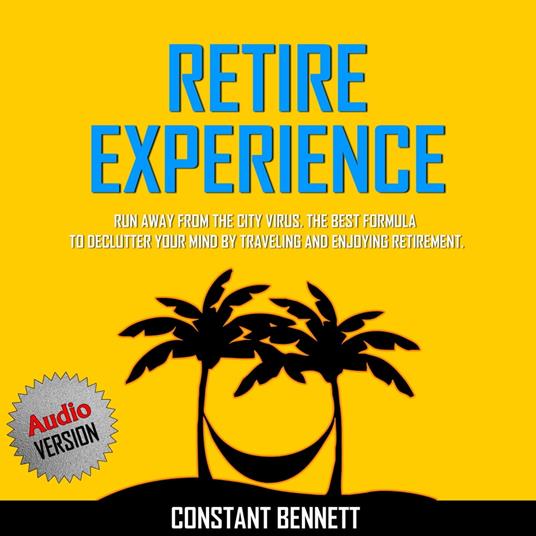 Retire Experience: Run Away From the City Virus. The Best Formula to Declutter your Mind by traveling and Enjoying Retirement.