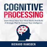 Cognitive Processing - Learn About How Your Mind Works And Build A Strategic Plan To Increase Your intelligence