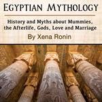 Egyptian Mythology: History and Myths about Mummies, the Afterlife, Gods, Love and Marriage