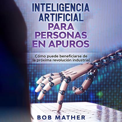 Inteligencia artificial para personas en apuros: Cómo puede beneficiarse de la próxima revolución industrial