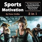 Sports Motivation: The Ultimate Guide to Staying Motivated While Running or Playing Sports