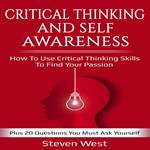 Critical Thinking and Self-Awareness How to Use Critical Thinking Skills to Find Your Passion: Plus 20 Questions You Must Ask Yourself