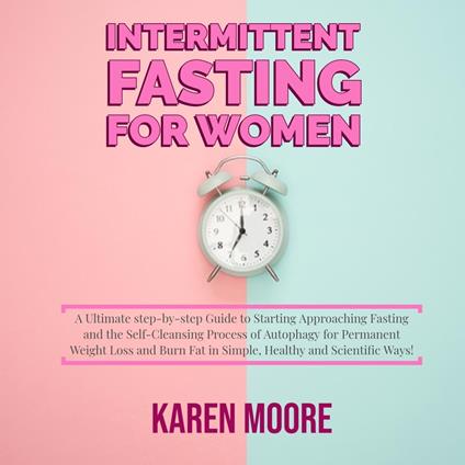 Intermittent Fasting For Women: A Ultimate step-by-step Guide to Starting Approaching Fasting and the Self-Cleansing Process of Autophagy for Permanent Weight Loss and Burn Fat in Simple, Healthy and Scientific Ways!