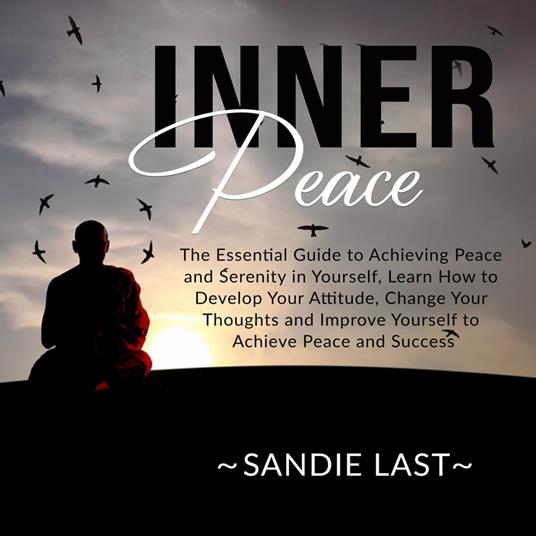 Inner Peace: The Essential Guide to Achieving Peace and Serenity in  Yourself, Learn How to Develop Your Attitude, Change Your Thoughts and  Improve Yourself to Achieve Peace and Success - Last, Sandie -